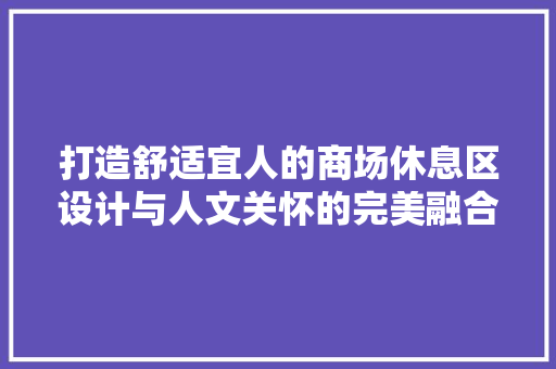 打造舒适宜人的商场休息区设计与人文关怀的完美融合