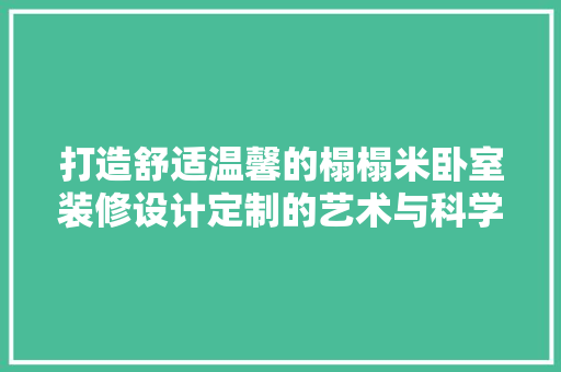 打造舒适温馨的榻榻米卧室装修设计定制的艺术与科学