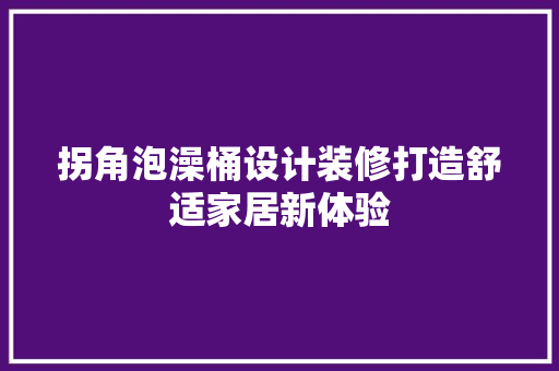 拐角泡澡桶设计装修打造舒适家居新体验