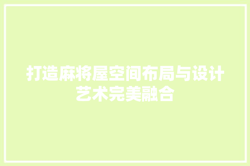 打造麻将屋空间布局与设计艺术完美融合