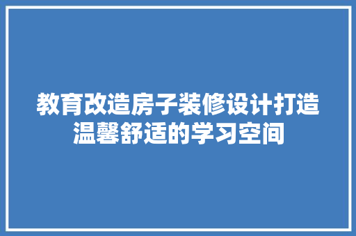 教育改造房子装修设计打造温馨舒适的学习空间