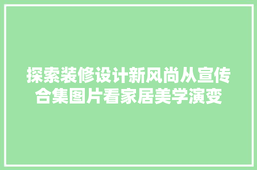 探索装修设计新风尚从宣传合集图片看家居美学演变