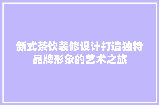 新式茶饮装修设计打造独特品牌形象的艺术之旅