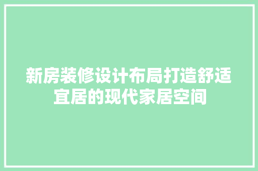 新房装修设计布局打造舒适宜居的现代家居空间