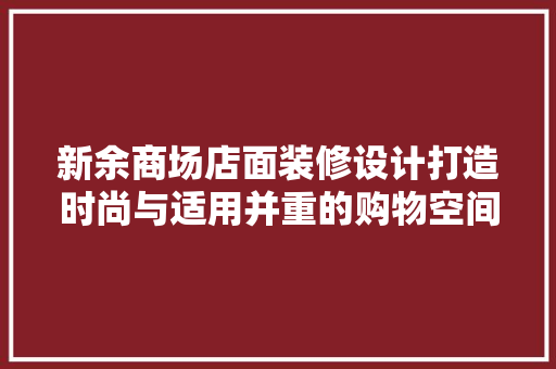 新余商场店面装修设计打造时尚与适用并重的购物空间