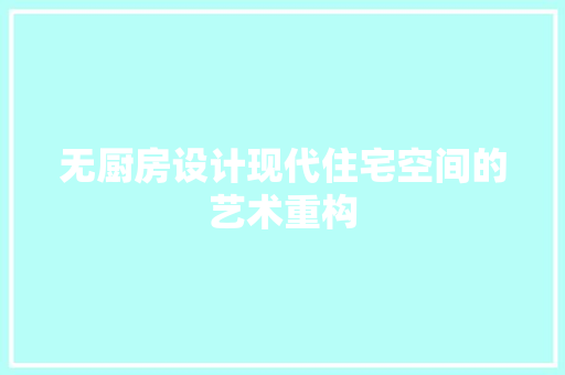 无厨房设计现代住宅空间的艺术重构