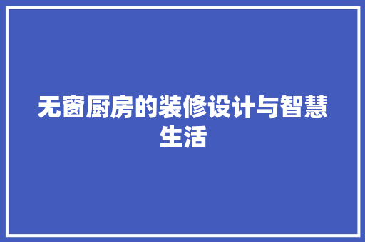 无窗厨房的装修设计与智慧生活