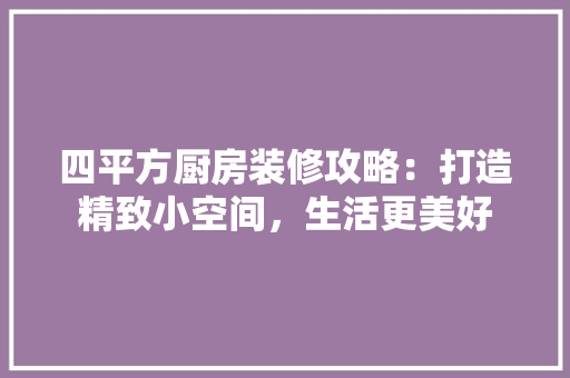 四平方厨房装修攻略：打造精致小空间，生活更美好 卧室装修