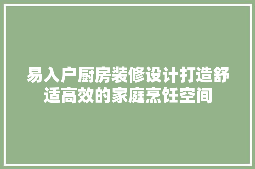 易入户厨房装修设计打造舒适高效的家庭烹饪空间 现代风格装饰