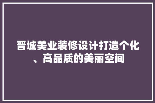 晋城美业装修设计打造个化、高品质的美丽空间