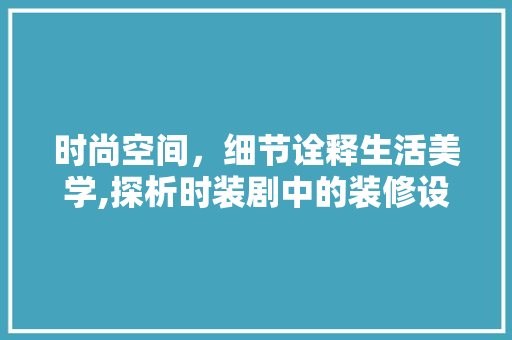 时尚空间，细节诠释生活美学,探析时装剧中的装修设计之路