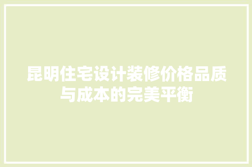 昆明住宅设计装修价格品质与成本的完美平衡