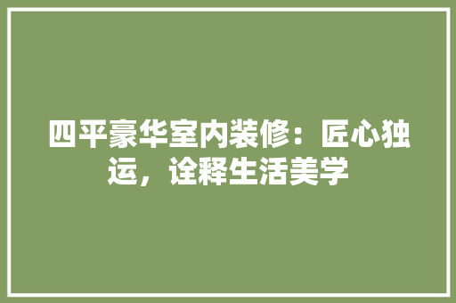 四平豪华室内装修：匠心独运，诠释生活美学