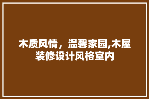 木质风情，温馨家园,木屋装修设计风格室内