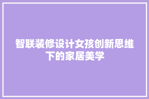 智联装修设计女孩创新思维下的家居美学