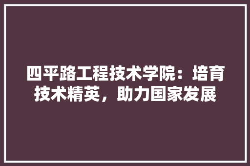 四平路工程技术学院：培育技术精英，助力国家发展 卧室装修