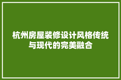 杭州房屋装修设计风格传统与现代的完美融合