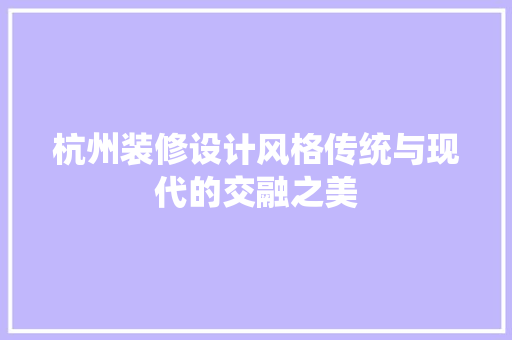 杭州装修设计风格传统与现代的交融之美