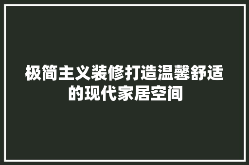 极简主义装修打造温馨舒适的现代家居空间
