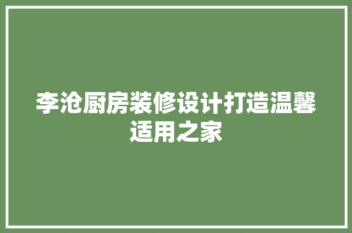 李沧厨房装修设计打造温馨适用之家
