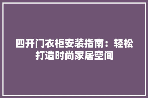 四开门衣柜安装指南：轻松打造时尚家居空间