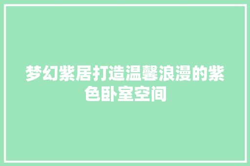梦幻紫居打造温馨浪漫的紫色卧室空间