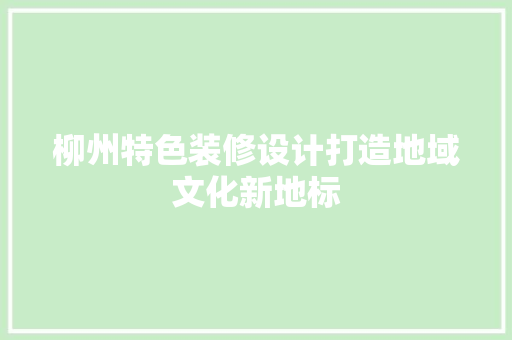 柳州特色装修设计打造地域文化新地标