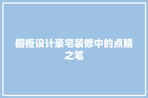 橱柜设计豪宅装修中的点睛之笔