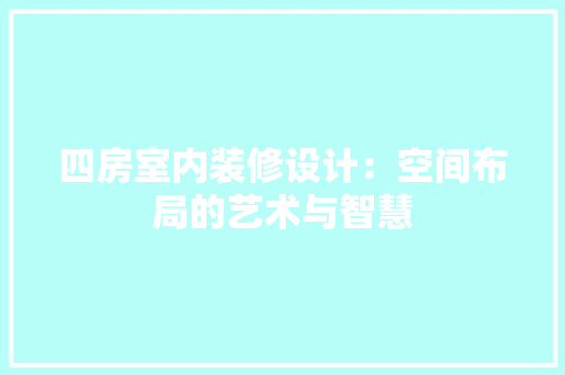 四房室内装修设计：空间布局的艺术与智慧