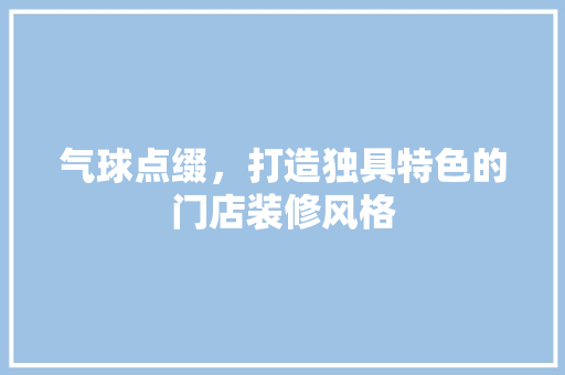 气球点缀，打造独具特色的门店装修风格