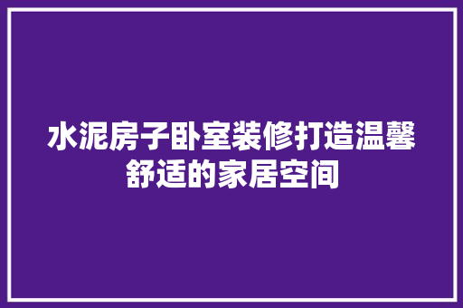 水泥房子卧室装修打造温馨舒适的家居空间
