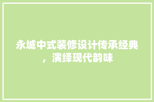 永城中式装修设计传承经典，演绎现代韵味