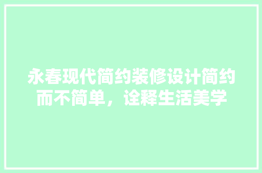 永春现代简约装修设计简约而不简单，诠释生活美学 现代风格装饰