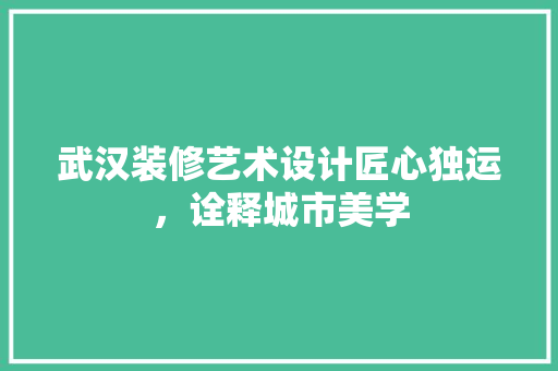 武汉装修艺术设计匠心独运，诠释城市美学