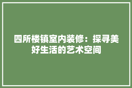 四所楼镇室内装修：探寻美好生活的艺术空间 卧室装修
