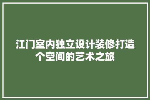 江门室内独立设计装修打造个空间的艺术之旅