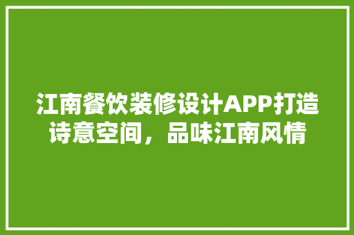 江南餐饮装修设计APP打造诗意空间，品味江南风情