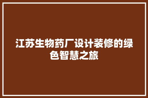 江苏生物药厂设计装修的绿色智慧之旅
