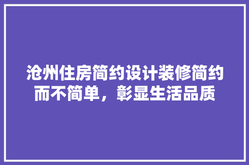 沧州住房简约设计装修简约而不简单，彰显生活品质