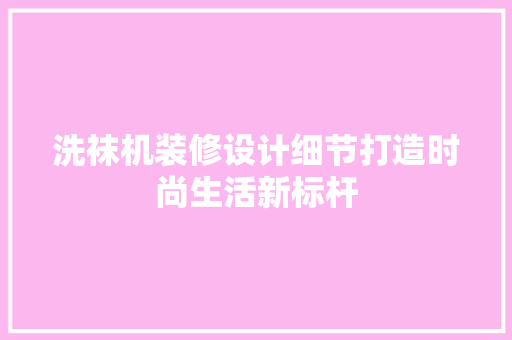 洗袜机装修设计细节打造时尚生活新标杆