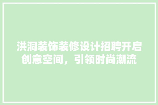 洪洞装饰装修设计招聘开启创意空间，引领时尚潮流