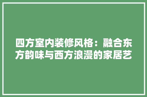 四方室内装修风格：融合东方韵味与西方浪漫的家居艺术 卧室装修