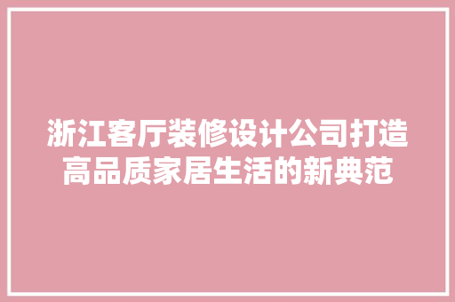 浙江客厅装修设计公司打造高品质家居生活的新典范