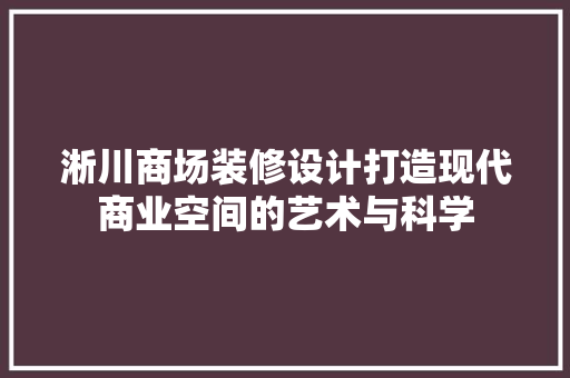 淅川商场装修设计打造现代商业空间的艺术与科学