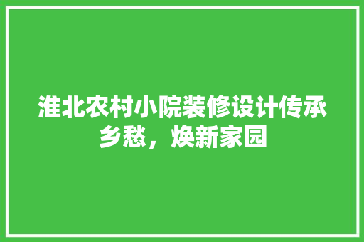 淮北农村小院装修设计传承乡愁，焕新家园