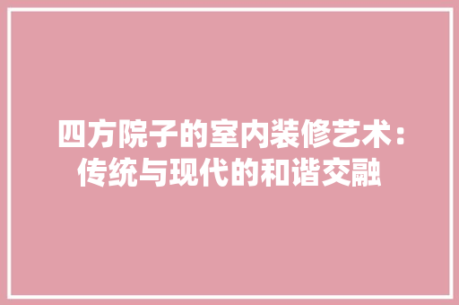 四方院子的室内装修艺术：传统与现代的和谐交融