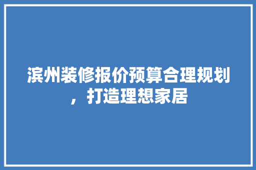 滨州装修报价预算合理规划，打造理想家居 卧室装修