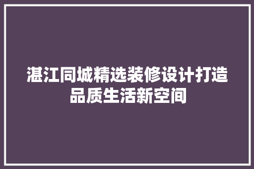 湛江同城精选装修设计打造品质生活新空间