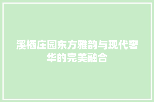 溪栖庄园东方雅韵与现代奢华的完美融合