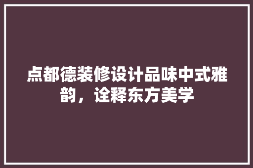 点都德装修设计品味中式雅韵，诠释东方美学